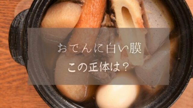 おでんに白い膜が張っていても食べれる 腐っているか見分けポイントを紹介 I Love Net